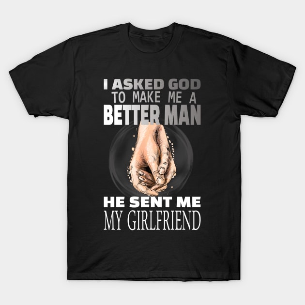 I asked god to be a better man he sent me my girlfriend T-Shirt by DODG99